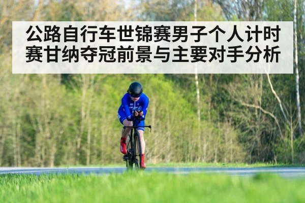公路自行车世锦赛男子个人计时赛甘纳夺冠前景与主要对手分析