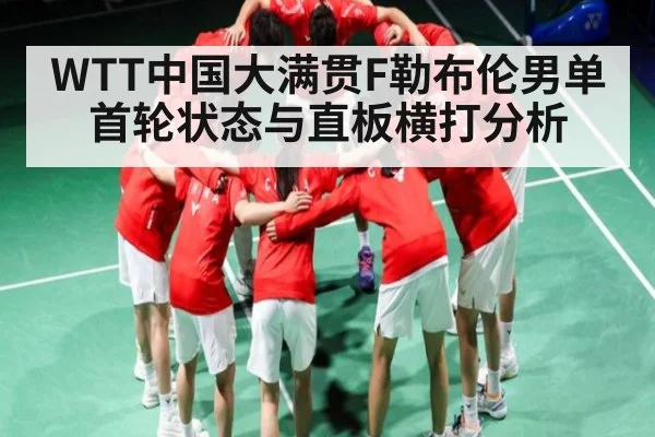 WTT中国大满贯F勒布伦男单首轮状态与直板横打分析
