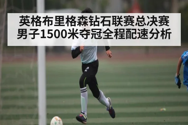英格布里格森钻石联赛总决赛男子1500米夺冠全程配速分析