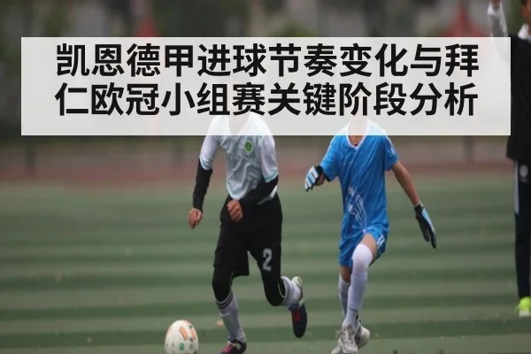 凯恩德甲进球节奏变化与拜仁欧冠小组赛关键阶段分析